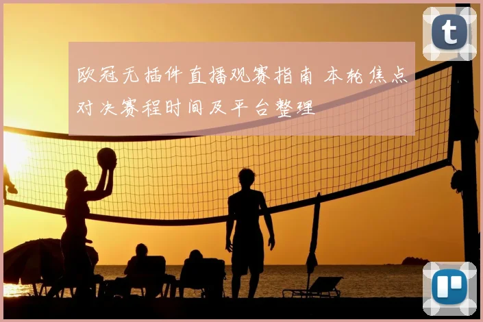 欧冠无插件直播观赛指南 本轮焦点对决赛程时间及平台整理